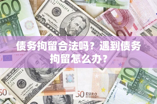 武汉债务拘留合法吗？遇到债务拘留怎么办？
