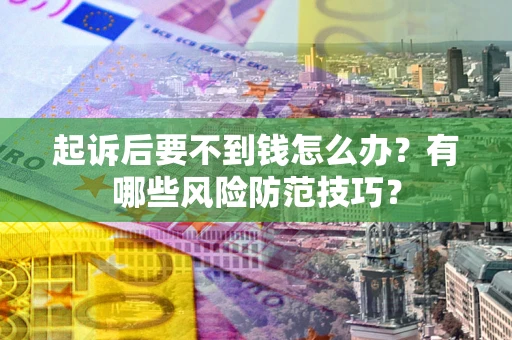 武汉起诉后要不到钱怎么办?有哪些风险防范技巧? 武汉起诉后要不到钱怎么办?有哪些风险防范技巧?