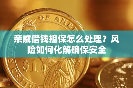 武汉亲戚借钱担保怎么处理？风险如何化解确保安全