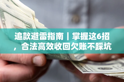 武汉追款避雷指南｜掌握这6招，合法高效收回欠账不踩坑