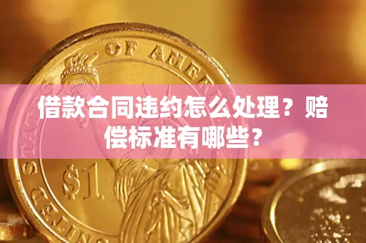 武汉借款合同违约怎么处理？赔偿标准有哪些？