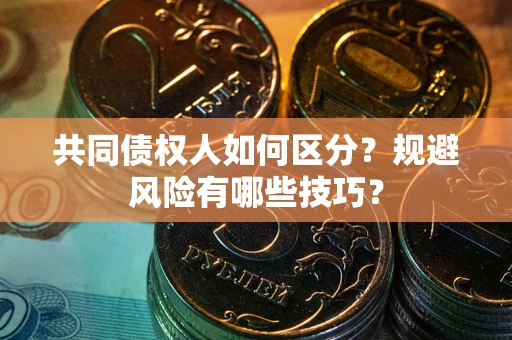 武汉共同债权人如何区分？规避风险有哪些技巧？