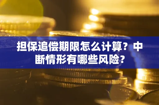 武汉担保追偿期限怎么计算？中断情形有哪些风险？
