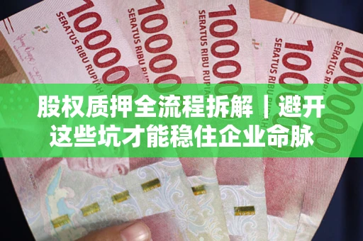 武汉股权质押全流程拆解｜避开这些坑才能稳住企业命脉