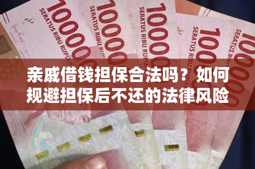 武汉亲戚借钱担保合法吗？如何规避担保后不还的法律风险？