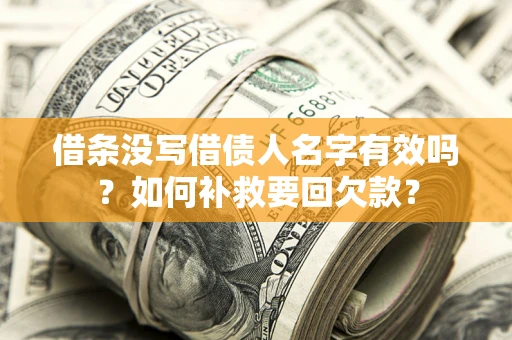 武汉借条没写借债人名字有效吗？如何补救要回欠款？