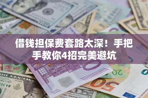 武汉借钱担保费套路太深！手把手教你4招完美避坑