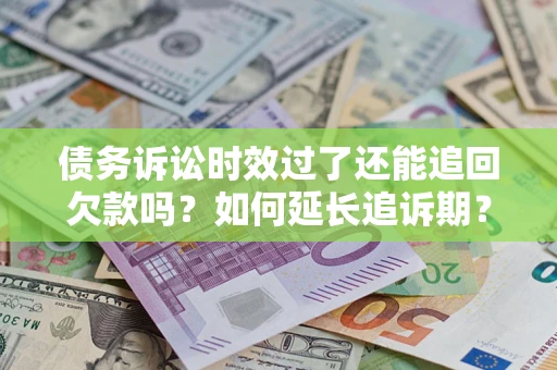 武汉债务诉讼时效过了还能追回欠款吗？如何延长追诉期？