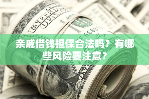 武汉亲戚借钱担保合法吗？有哪些风险要注意？