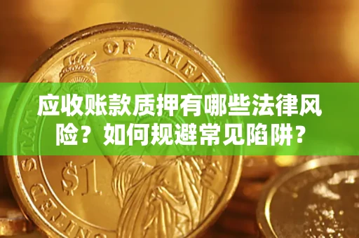 武汉应收账款质押有哪些法律风险？如何规避常见陷阱？