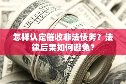 武汉怎样认定催收非法债务？法律后果如何避免？