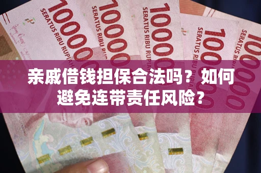 武汉亲戚借钱担保合法吗？如何避免连带责任风险？