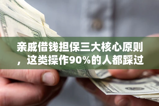 武汉亲戚借钱担保三大核心原则，这类操作90%的人都踩过坑！附法院判决案例