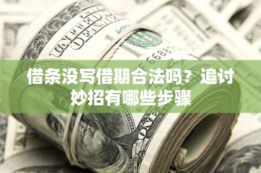 武汉借条没写借期合法吗？追讨妙招有哪些步骤