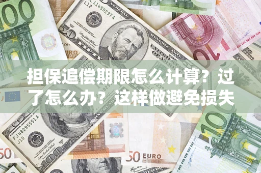 武汉担保追偿期限怎么计算？过了怎么办？这样做避免损失！