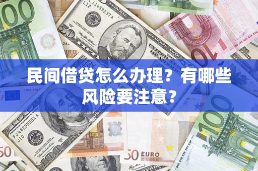武汉民间借贷怎么办理？有哪些风险要注意？