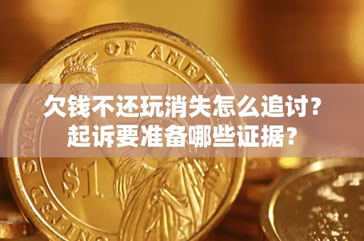 武汉欠钱不还玩消失怎么追讨？起诉要准备哪些证据？