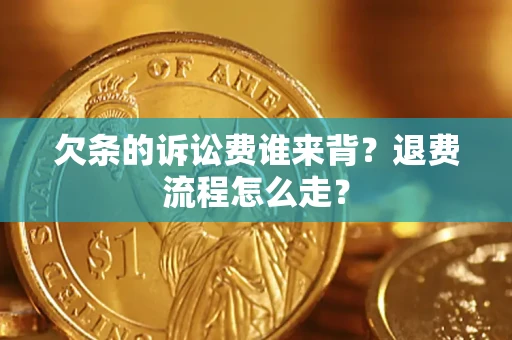 武汉欠条的诉讼费谁来背？退费流程怎么走？