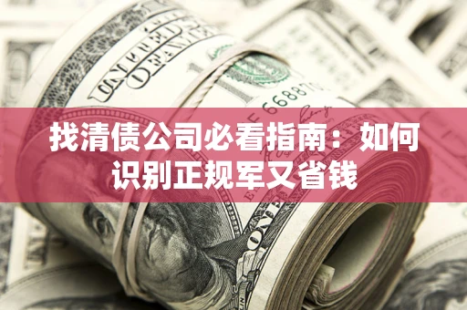 武汉找清债公司必看指南：如何识别正规军又省钱