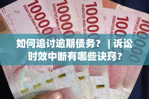 武汉如何追讨逾期债务？ | 诉讼时效中断有哪些诀窍？