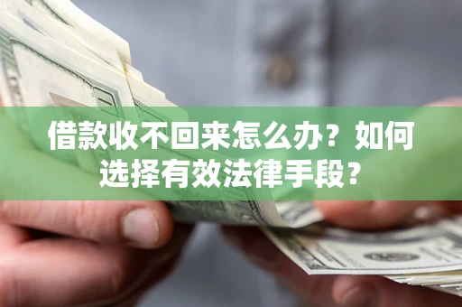 武汉借款收不回来怎么办？如何选择有效法律手段？