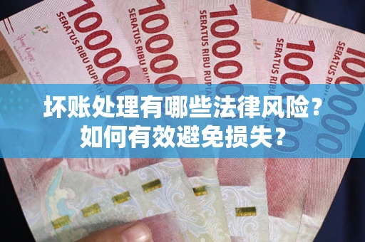 武汉坏账处理有哪些法律风险？如何有效避免损失？