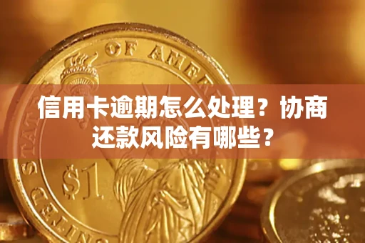 武汉信用卡逾期怎么处理？协商还款风险有哪些？